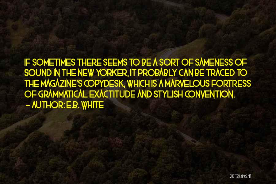 E.B. White Quotes: If Sometimes There Seems To Be A Sort Of Sameness Of Sound In The New Yorker, It Probably Can Be