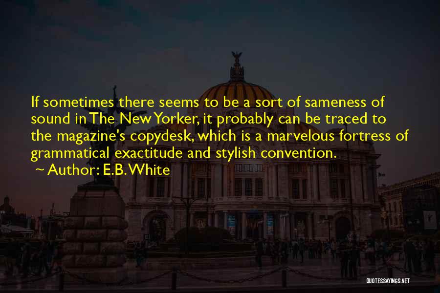 E.B. White Quotes: If Sometimes There Seems To Be A Sort Of Sameness Of Sound In The New Yorker, It Probably Can Be