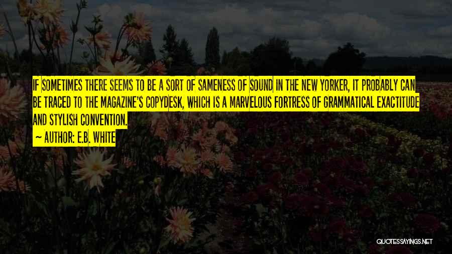 E.B. White Quotes: If Sometimes There Seems To Be A Sort Of Sameness Of Sound In The New Yorker, It Probably Can Be