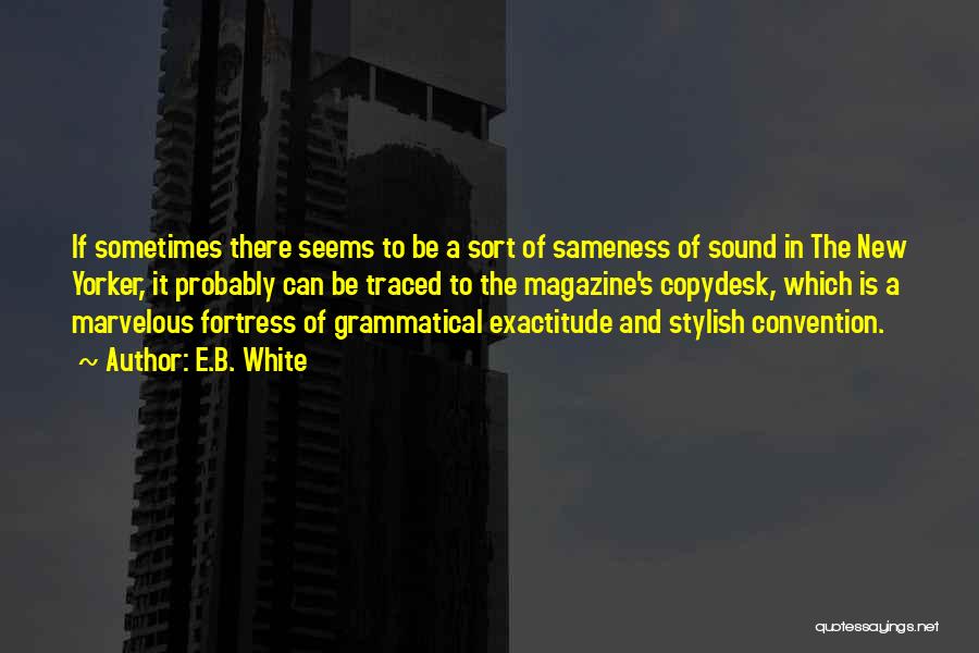 E.B. White Quotes: If Sometimes There Seems To Be A Sort Of Sameness Of Sound In The New Yorker, It Probably Can Be