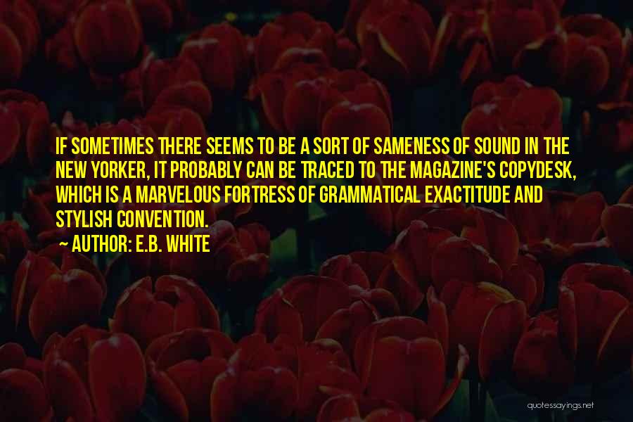 E.B. White Quotes: If Sometimes There Seems To Be A Sort Of Sameness Of Sound In The New Yorker, It Probably Can Be