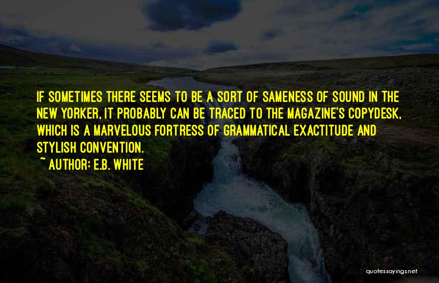 E.B. White Quotes: If Sometimes There Seems To Be A Sort Of Sameness Of Sound In The New Yorker, It Probably Can Be