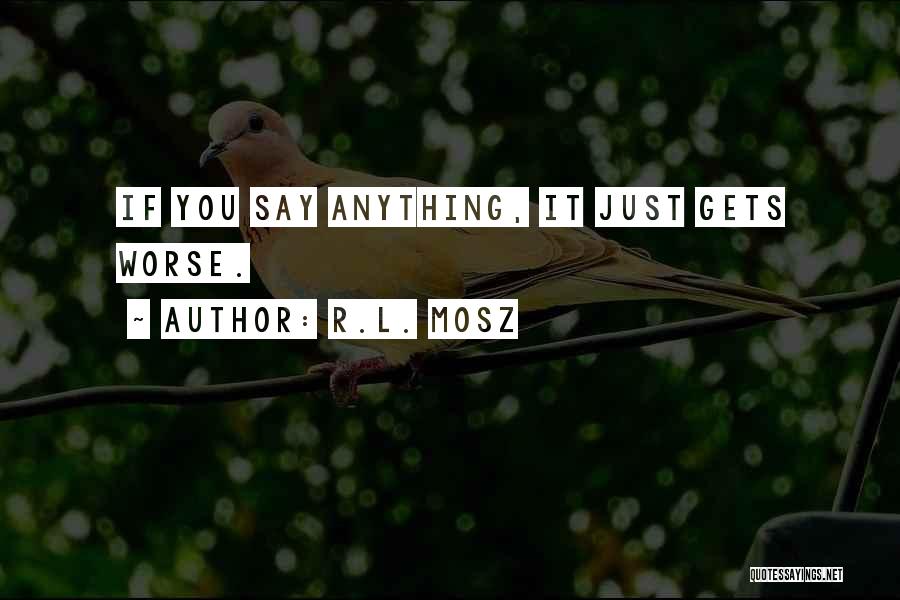 R.L. Mosz Quotes: If You Say Anything, It Just Gets Worse.