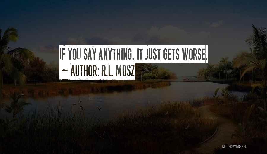 R.L. Mosz Quotes: If You Say Anything, It Just Gets Worse.