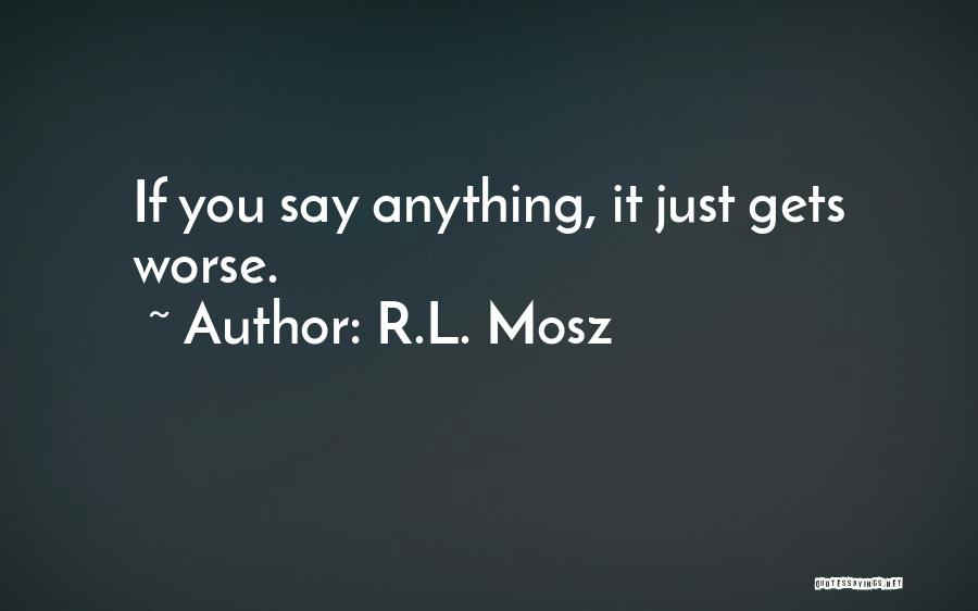 R.L. Mosz Quotes: If You Say Anything, It Just Gets Worse.