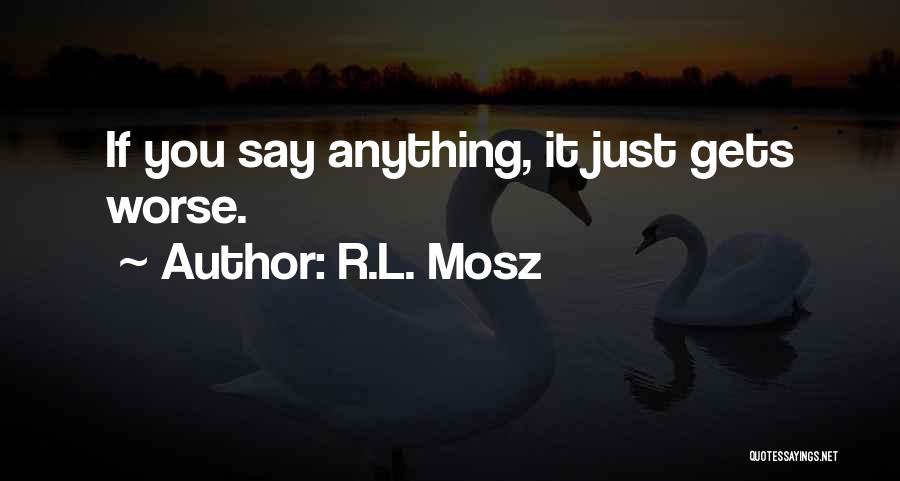 R.L. Mosz Quotes: If You Say Anything, It Just Gets Worse.