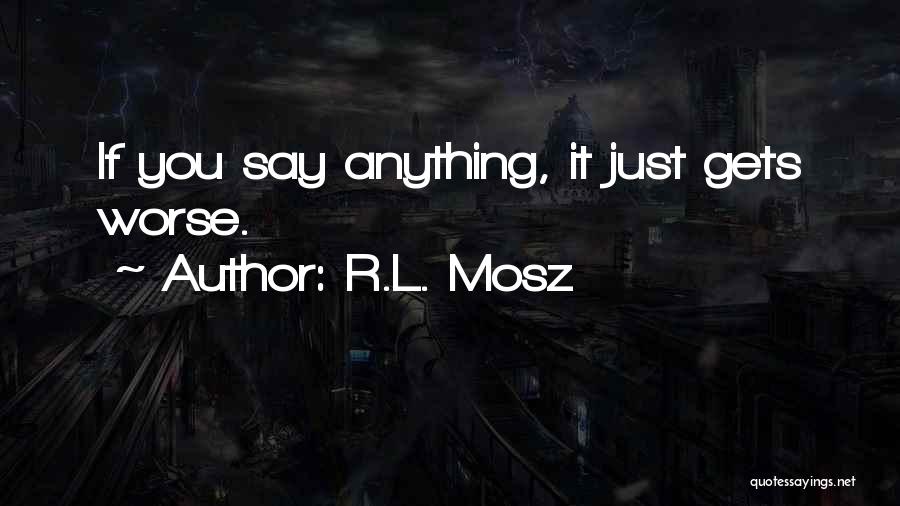 R.L. Mosz Quotes: If You Say Anything, It Just Gets Worse.