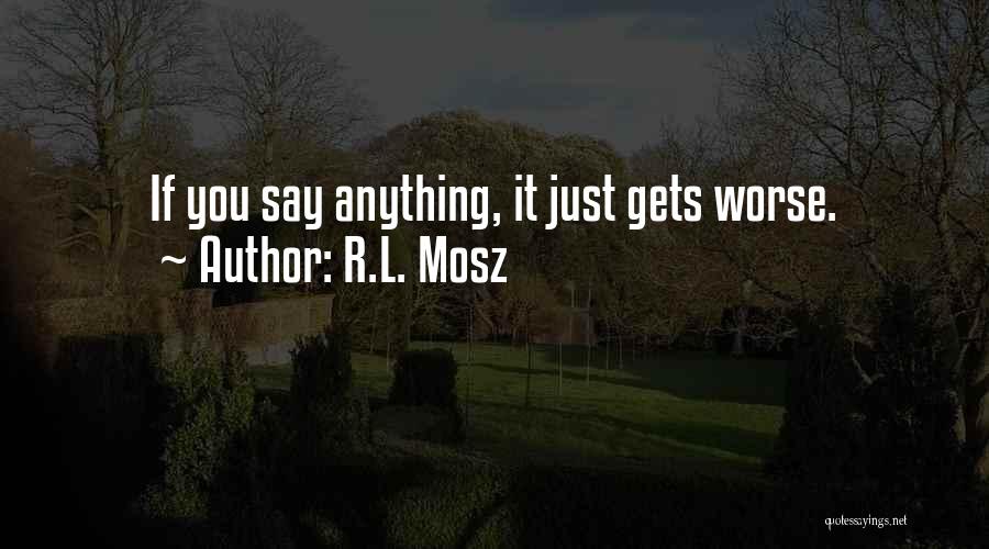 R.L. Mosz Quotes: If You Say Anything, It Just Gets Worse.