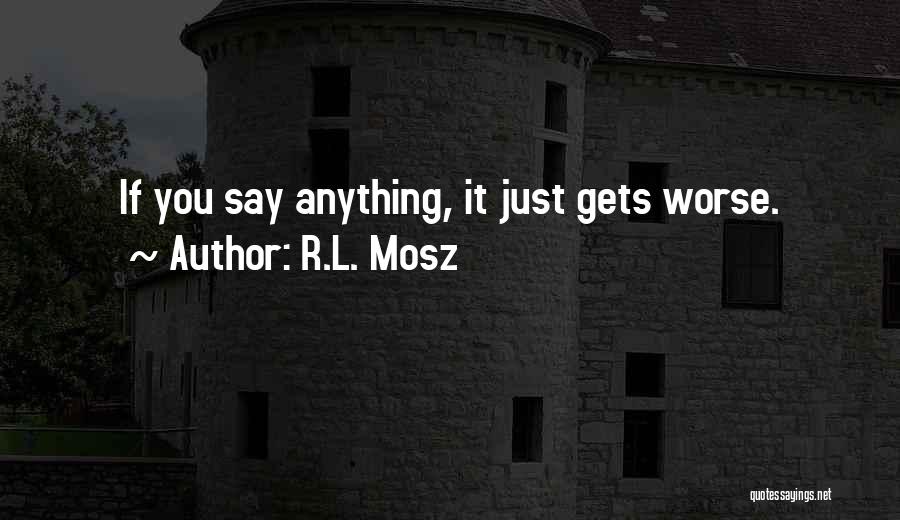 R.L. Mosz Quotes: If You Say Anything, It Just Gets Worse.