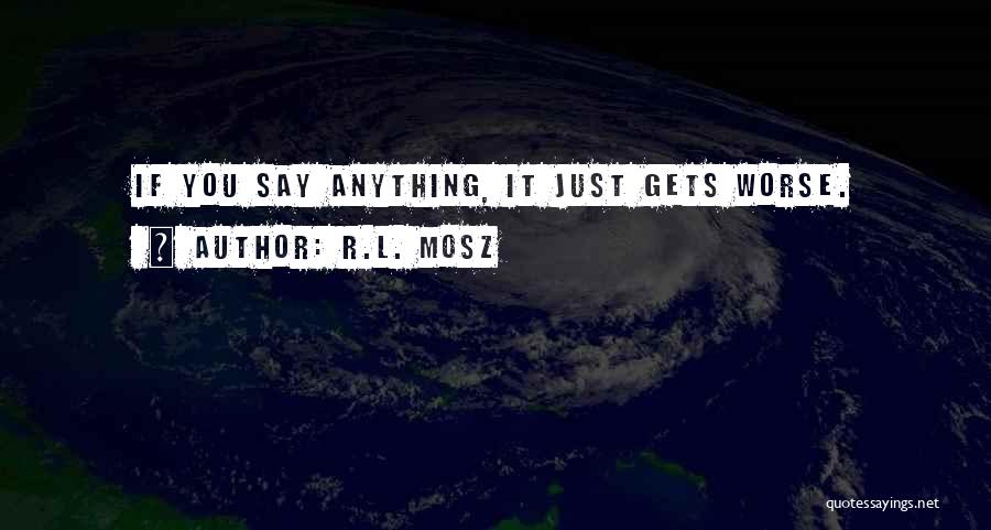 R.L. Mosz Quotes: If You Say Anything, It Just Gets Worse.