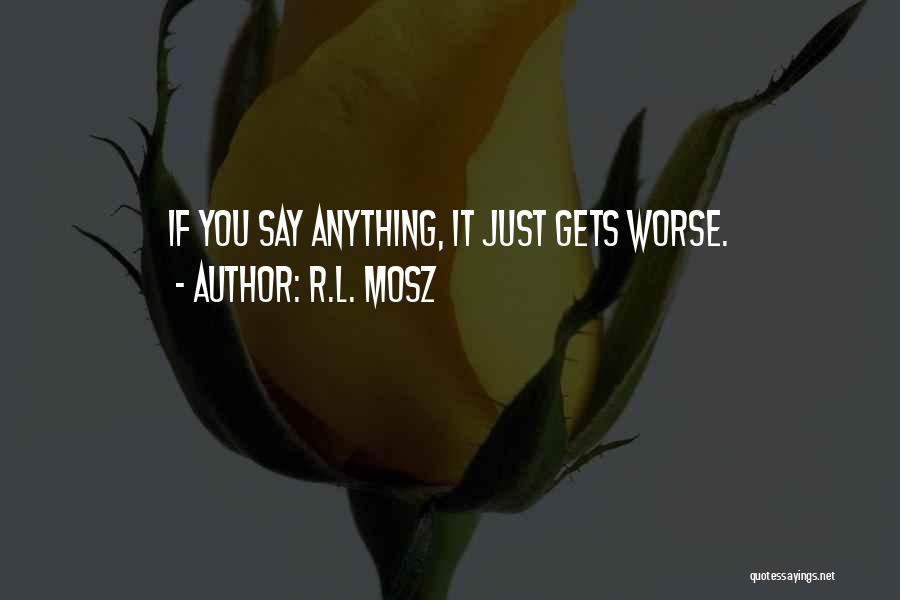 R.L. Mosz Quotes: If You Say Anything, It Just Gets Worse.