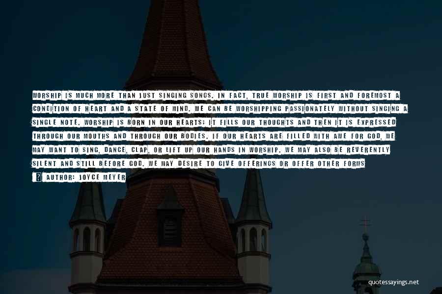 Joyce Meyer Quotes: Worship Is Much More Than Just Singing Songs. In Fact, True Worship Is First And Foremost A Condition Of Heart