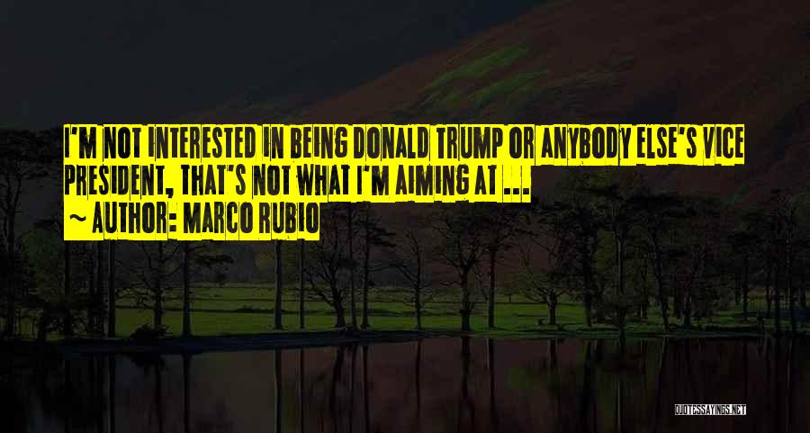 Marco Rubio Quotes: I'm Not Interested In Being Donald Trump Or Anybody Else's Vice President, That's Not What I'm Aiming At ...