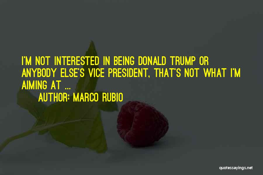 Marco Rubio Quotes: I'm Not Interested In Being Donald Trump Or Anybody Else's Vice President, That's Not What I'm Aiming At ...