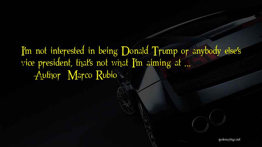 Marco Rubio Quotes: I'm Not Interested In Being Donald Trump Or Anybody Else's Vice President, That's Not What I'm Aiming At ...