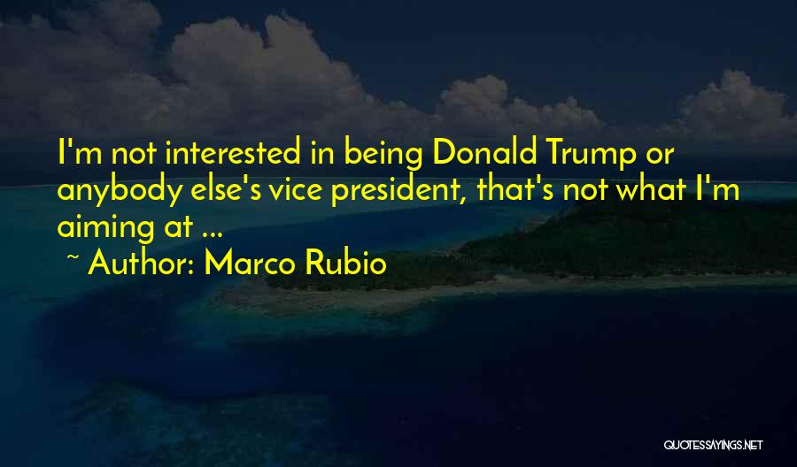 Marco Rubio Quotes: I'm Not Interested In Being Donald Trump Or Anybody Else's Vice President, That's Not What I'm Aiming At ...