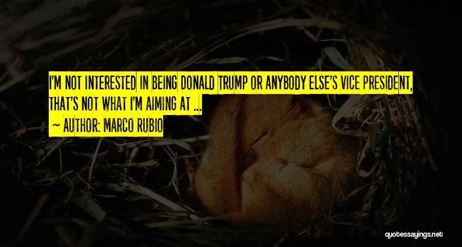 Marco Rubio Quotes: I'm Not Interested In Being Donald Trump Or Anybody Else's Vice President, That's Not What I'm Aiming At ...