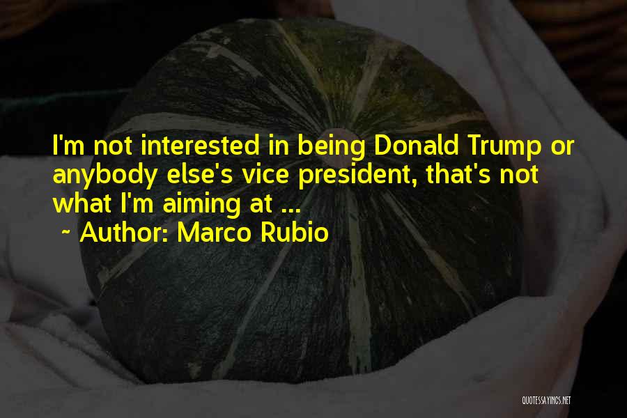 Marco Rubio Quotes: I'm Not Interested In Being Donald Trump Or Anybody Else's Vice President, That's Not What I'm Aiming At ...