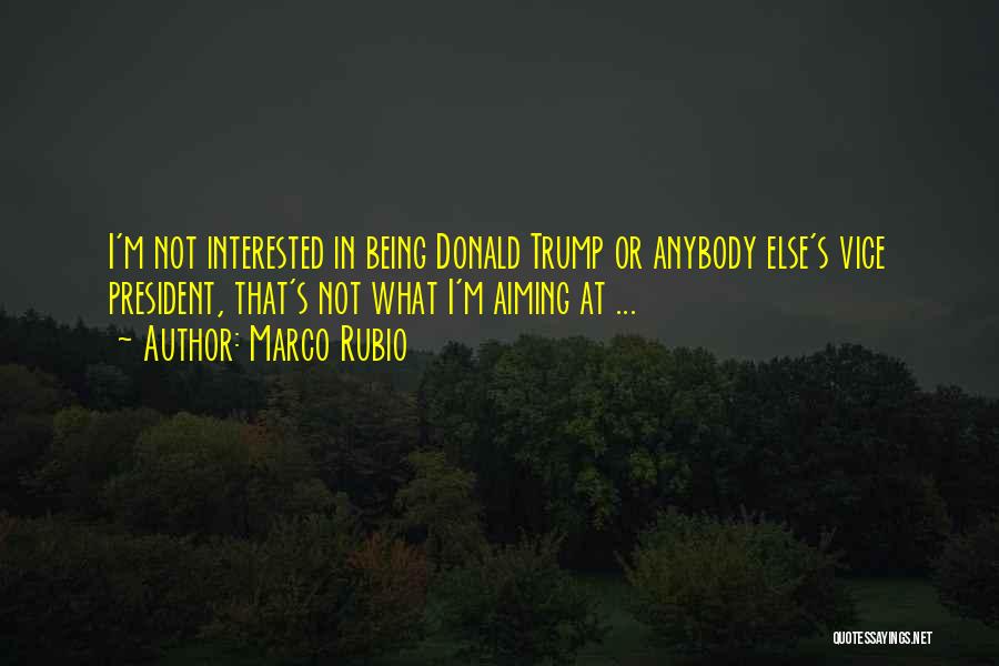 Marco Rubio Quotes: I'm Not Interested In Being Donald Trump Or Anybody Else's Vice President, That's Not What I'm Aiming At ...