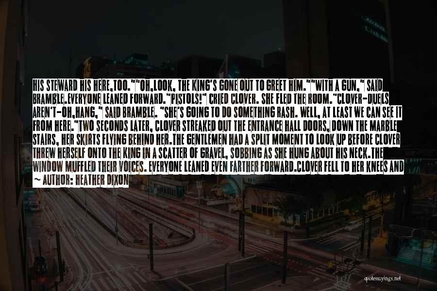 Heather Dixon Quotes: His Steward His Here,too.oh,look, The King's Gone Out To Greet Him.with A Gun, Said Bramble.everyone Leaned Forward.pistols! Cried Clover. She