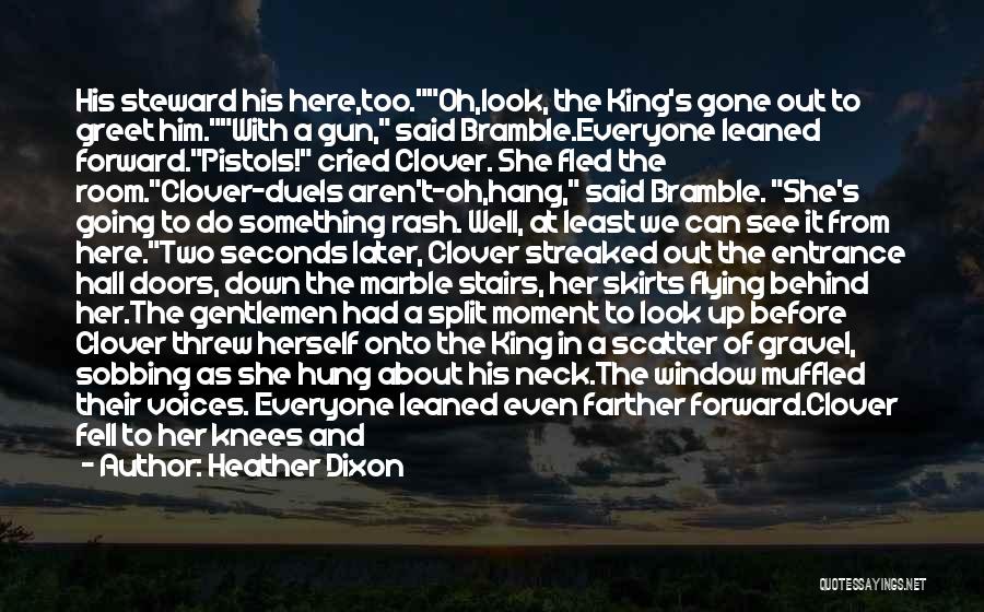 Heather Dixon Quotes: His Steward His Here,too.oh,look, The King's Gone Out To Greet Him.with A Gun, Said Bramble.everyone Leaned Forward.pistols! Cried Clover. She