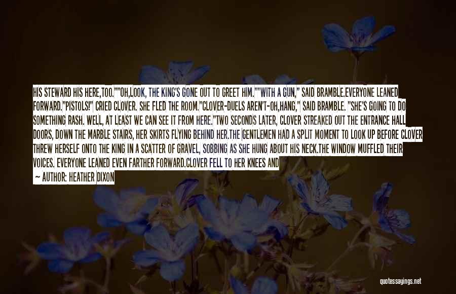 Heather Dixon Quotes: His Steward His Here,too.oh,look, The King's Gone Out To Greet Him.with A Gun, Said Bramble.everyone Leaned Forward.pistols! Cried Clover. She