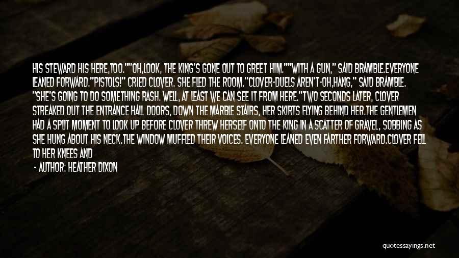 Heather Dixon Quotes: His Steward His Here,too.oh,look, The King's Gone Out To Greet Him.with A Gun, Said Bramble.everyone Leaned Forward.pistols! Cried Clover. She