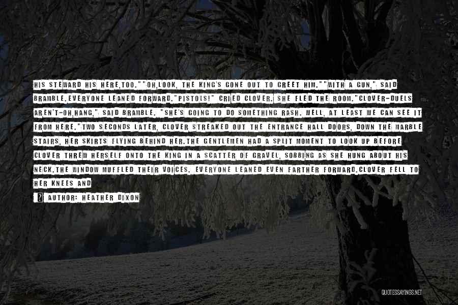 Heather Dixon Quotes: His Steward His Here,too.oh,look, The King's Gone Out To Greet Him.with A Gun, Said Bramble.everyone Leaned Forward.pistols! Cried Clover. She