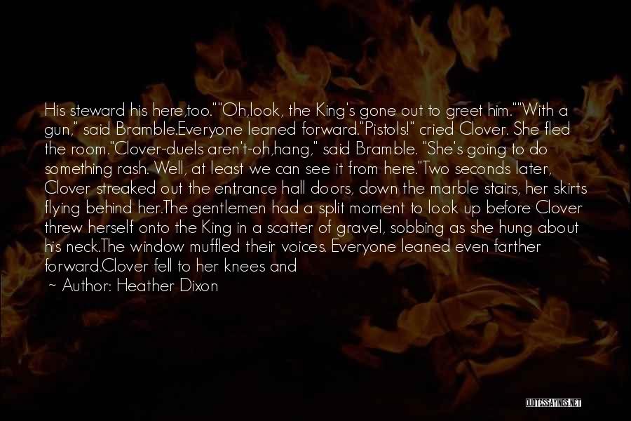 Heather Dixon Quotes: His Steward His Here,too.oh,look, The King's Gone Out To Greet Him.with A Gun, Said Bramble.everyone Leaned Forward.pistols! Cried Clover. She