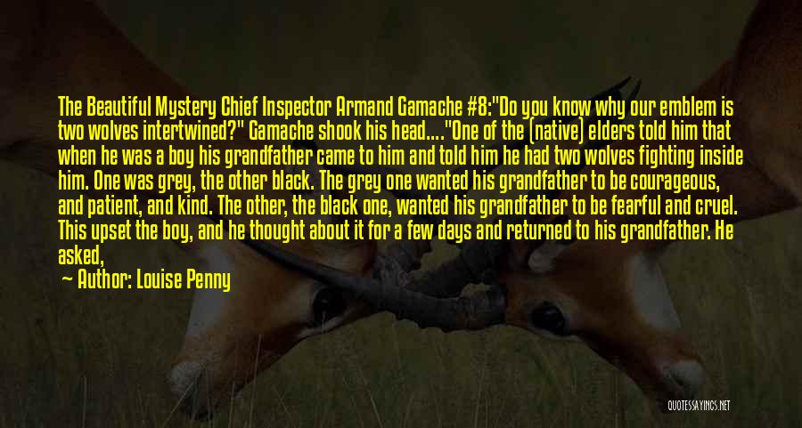 Louise Penny Quotes: The Beautiful Mystery Chief Inspector Armand Gamache #8:do You Know Why Our Emblem Is Two Wolves Intertwined? Gamache Shook His