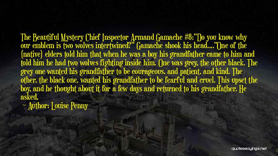 Louise Penny Quotes: The Beautiful Mystery Chief Inspector Armand Gamache #8:do You Know Why Our Emblem Is Two Wolves Intertwined? Gamache Shook His