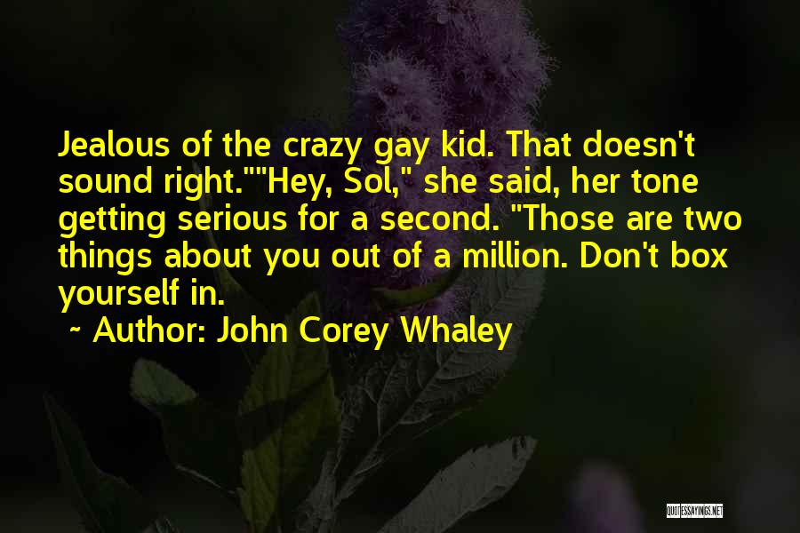 John Corey Whaley Quotes: Jealous Of The Crazy Gay Kid. That Doesn't Sound Right.hey, Sol, She Said, Her Tone Getting Serious For A Second.