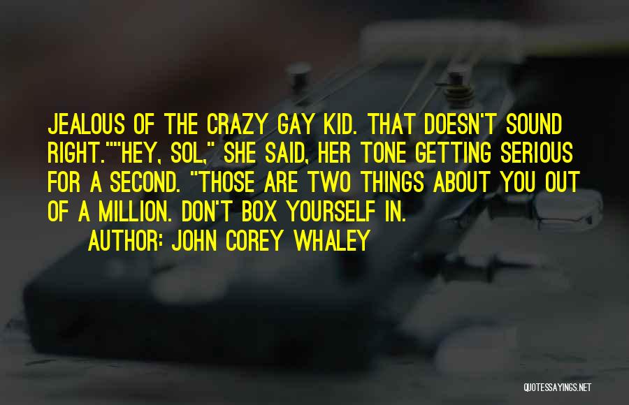 John Corey Whaley Quotes: Jealous Of The Crazy Gay Kid. That Doesn't Sound Right.hey, Sol, She Said, Her Tone Getting Serious For A Second.