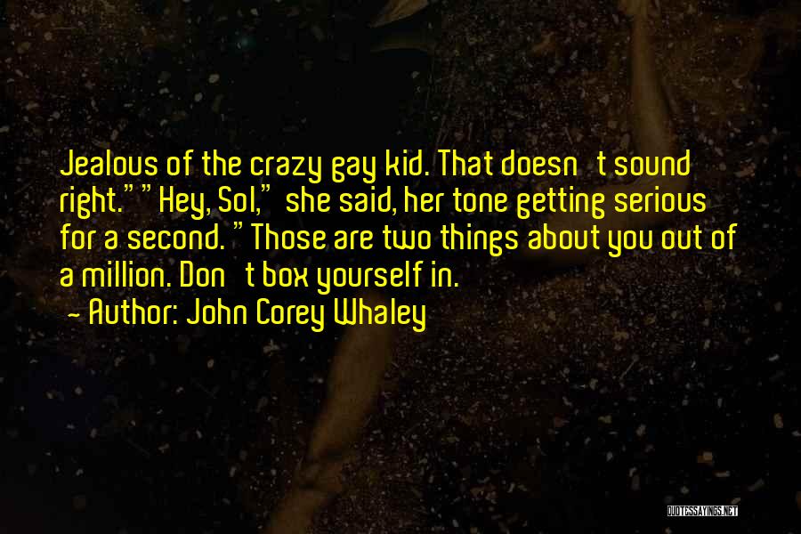 John Corey Whaley Quotes: Jealous Of The Crazy Gay Kid. That Doesn't Sound Right.hey, Sol, She Said, Her Tone Getting Serious For A Second.