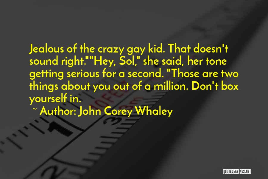 John Corey Whaley Quotes: Jealous Of The Crazy Gay Kid. That Doesn't Sound Right.hey, Sol, She Said, Her Tone Getting Serious For A Second.