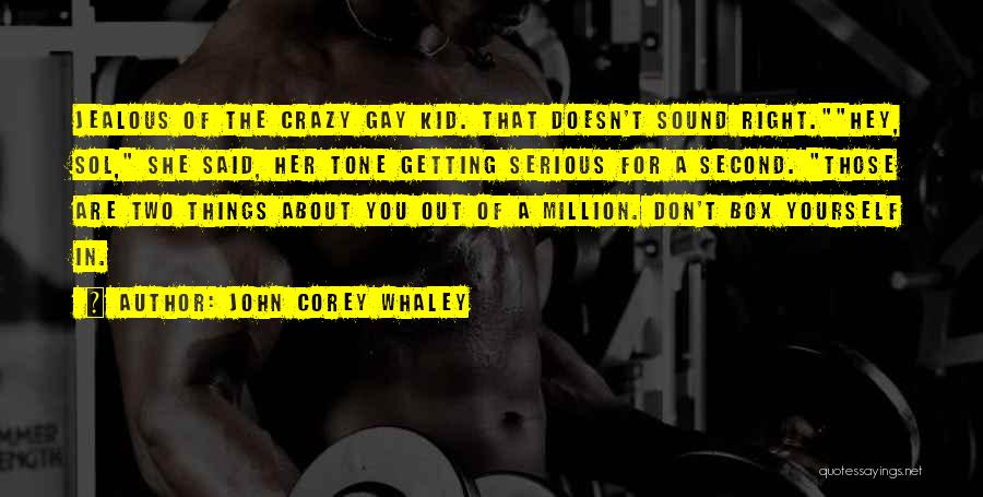 John Corey Whaley Quotes: Jealous Of The Crazy Gay Kid. That Doesn't Sound Right.hey, Sol, She Said, Her Tone Getting Serious For A Second.