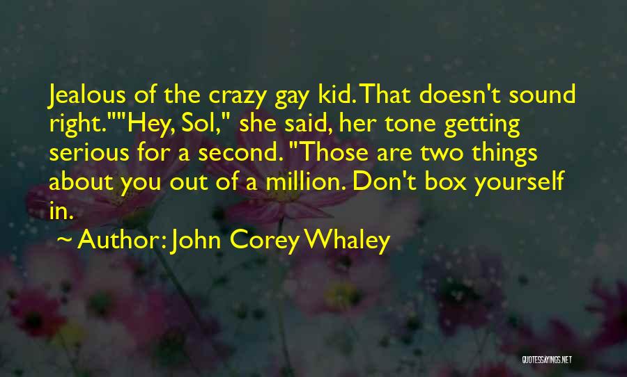 John Corey Whaley Quotes: Jealous Of The Crazy Gay Kid. That Doesn't Sound Right.hey, Sol, She Said, Her Tone Getting Serious For A Second.