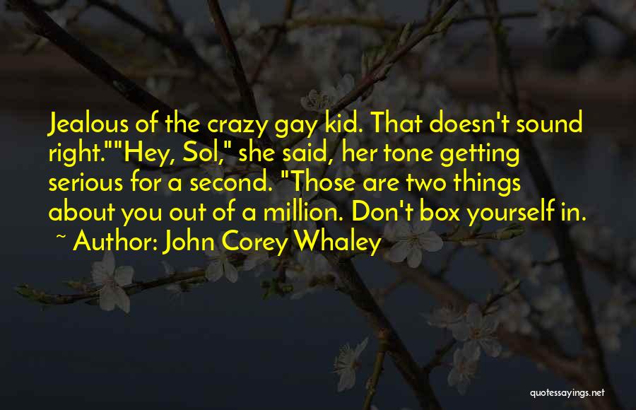John Corey Whaley Quotes: Jealous Of The Crazy Gay Kid. That Doesn't Sound Right.hey, Sol, She Said, Her Tone Getting Serious For A Second.