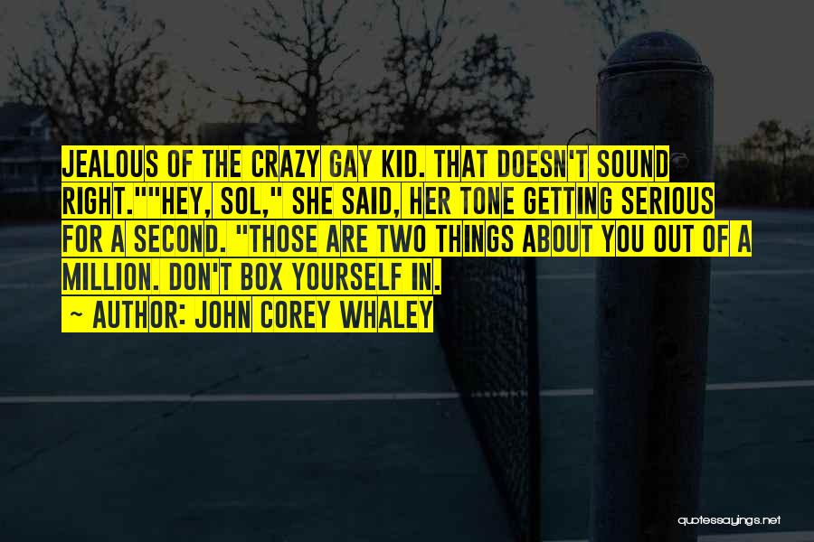 John Corey Whaley Quotes: Jealous Of The Crazy Gay Kid. That Doesn't Sound Right.hey, Sol, She Said, Her Tone Getting Serious For A Second.