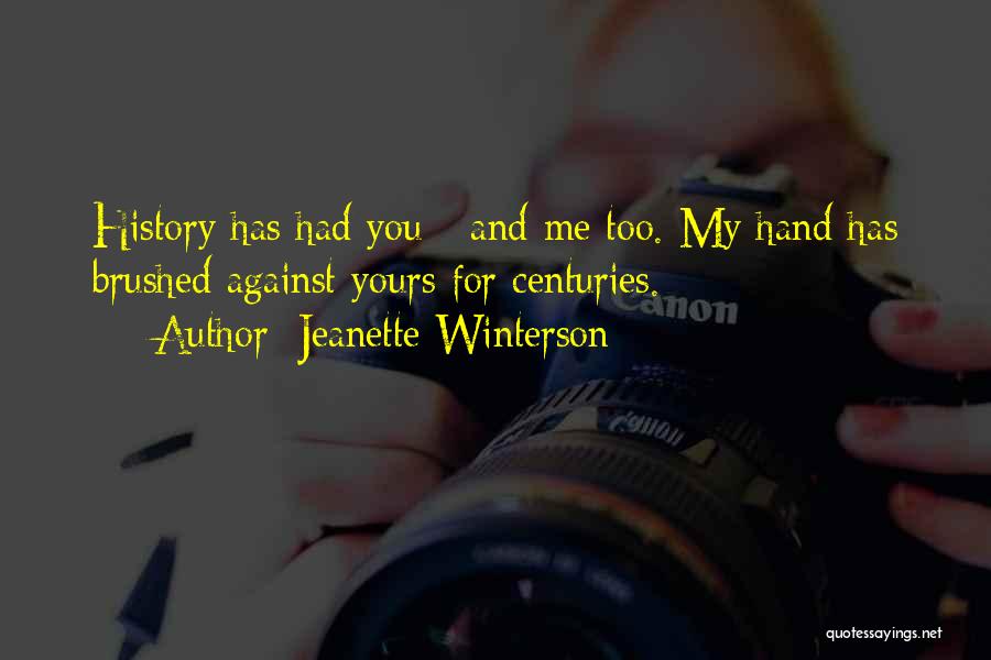 Jeanette Winterson Quotes: History Has Had You - And Me Too. My Hand Has Brushed Against Yours For Centuries.
