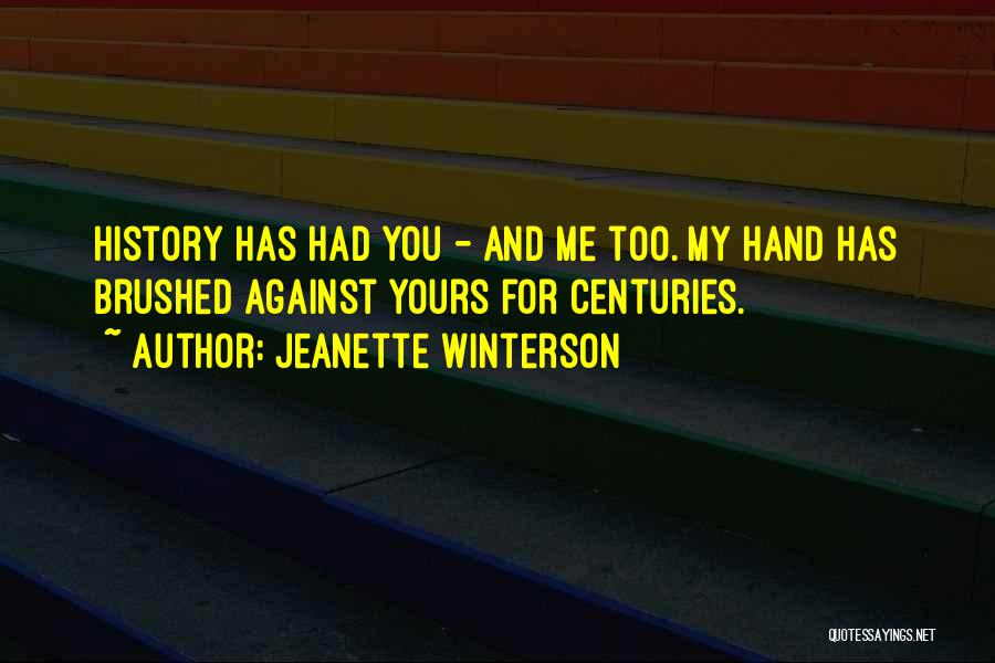 Jeanette Winterson Quotes: History Has Had You - And Me Too. My Hand Has Brushed Against Yours For Centuries.