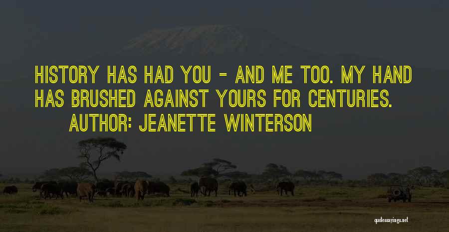 Jeanette Winterson Quotes: History Has Had You - And Me Too. My Hand Has Brushed Against Yours For Centuries.