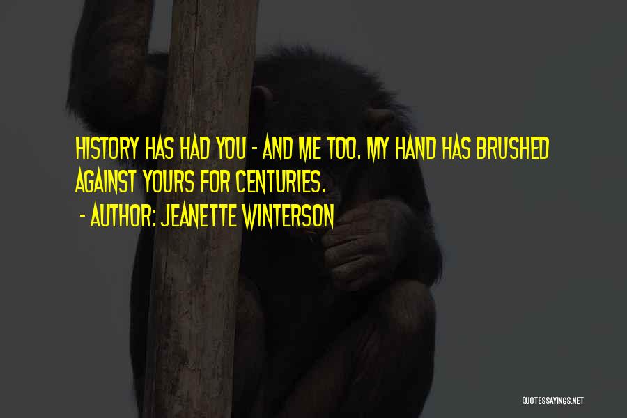 Jeanette Winterson Quotes: History Has Had You - And Me Too. My Hand Has Brushed Against Yours For Centuries.