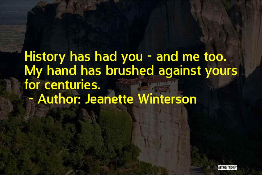 Jeanette Winterson Quotes: History Has Had You - And Me Too. My Hand Has Brushed Against Yours For Centuries.
