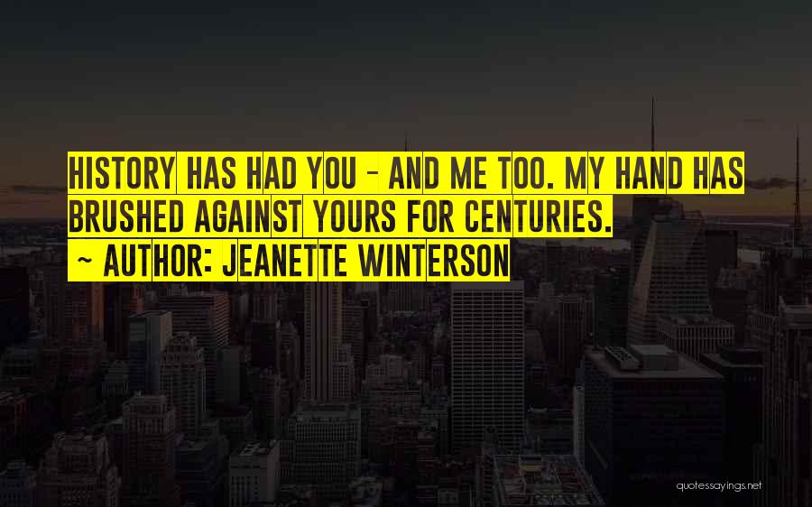 Jeanette Winterson Quotes: History Has Had You - And Me Too. My Hand Has Brushed Against Yours For Centuries.