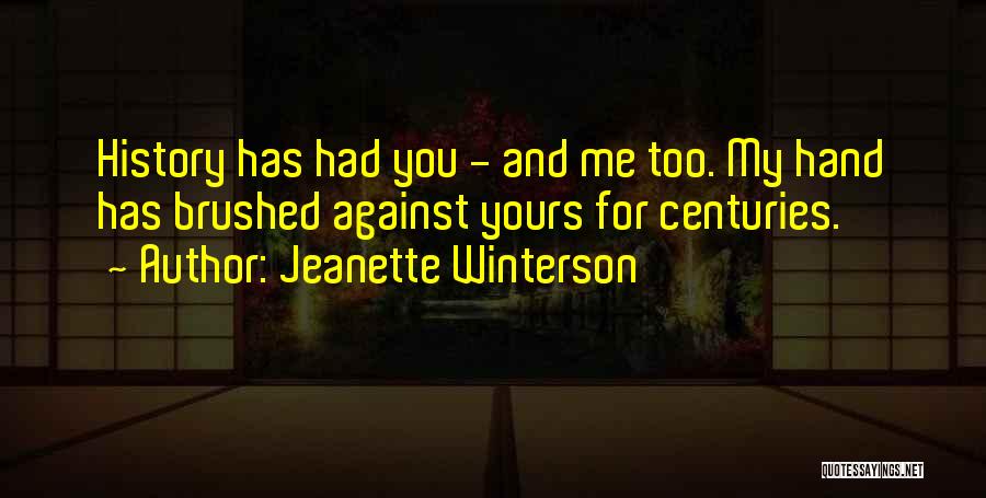 Jeanette Winterson Quotes: History Has Had You - And Me Too. My Hand Has Brushed Against Yours For Centuries.