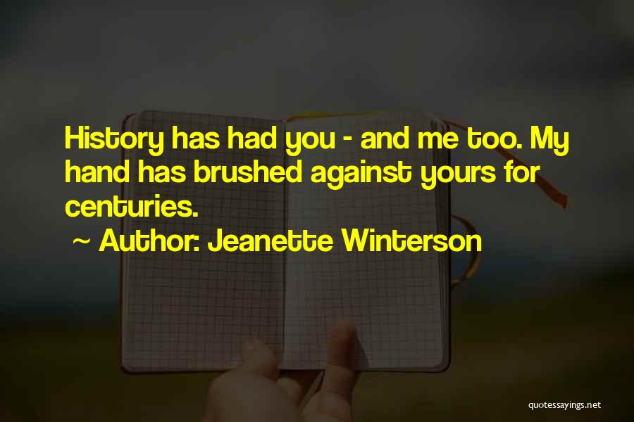 Jeanette Winterson Quotes: History Has Had You - And Me Too. My Hand Has Brushed Against Yours For Centuries.