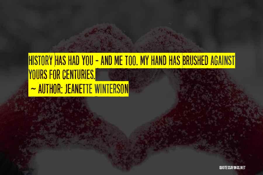 Jeanette Winterson Quotes: History Has Had You - And Me Too. My Hand Has Brushed Against Yours For Centuries.