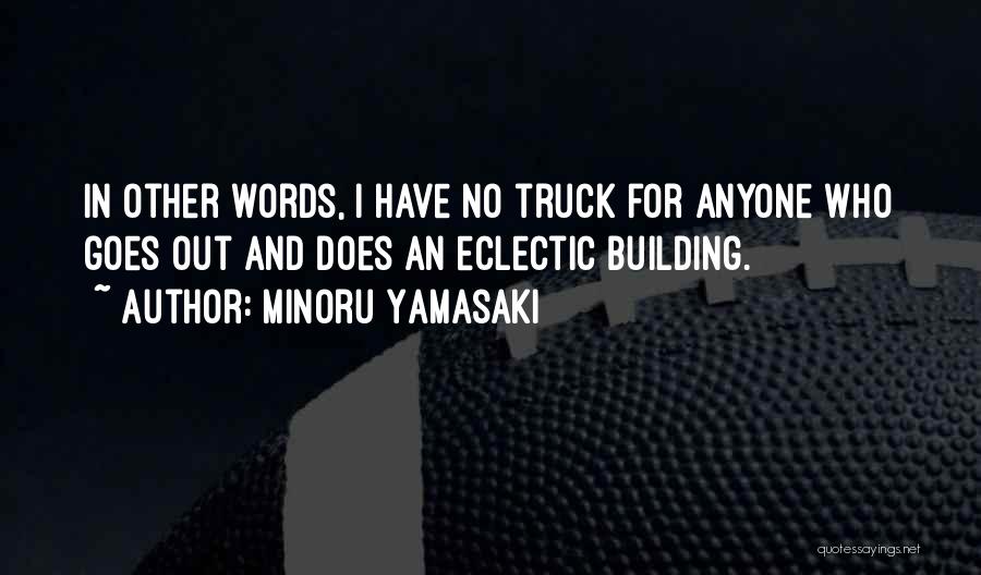 Minoru Yamasaki Quotes: In Other Words, I Have No Truck For Anyone Who Goes Out And Does An Eclectic Building.