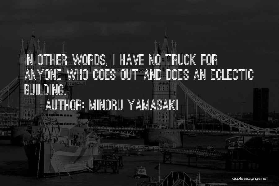 Minoru Yamasaki Quotes: In Other Words, I Have No Truck For Anyone Who Goes Out And Does An Eclectic Building.